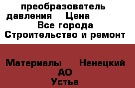 преобразователь  давления  › Цена ­ 5 000 - Все города Строительство и ремонт » Материалы   . Ненецкий АО,Устье д.